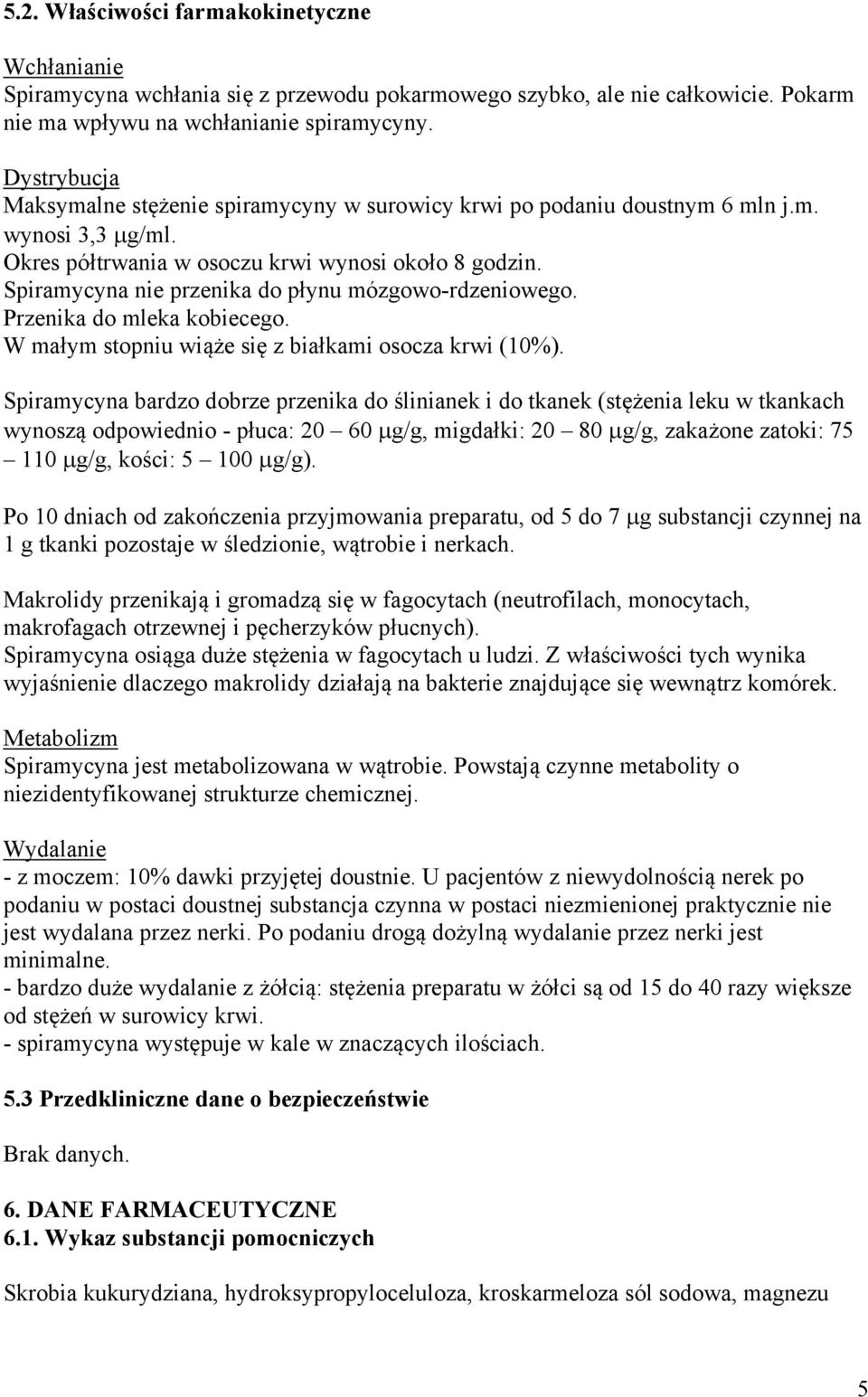 Spiramycyna nie przenika do płynu mózgowo-rdzeniowego. Przenika do mleka kobiecego. W małym stopniu wiąże się z białkami osocza krwi (10%).