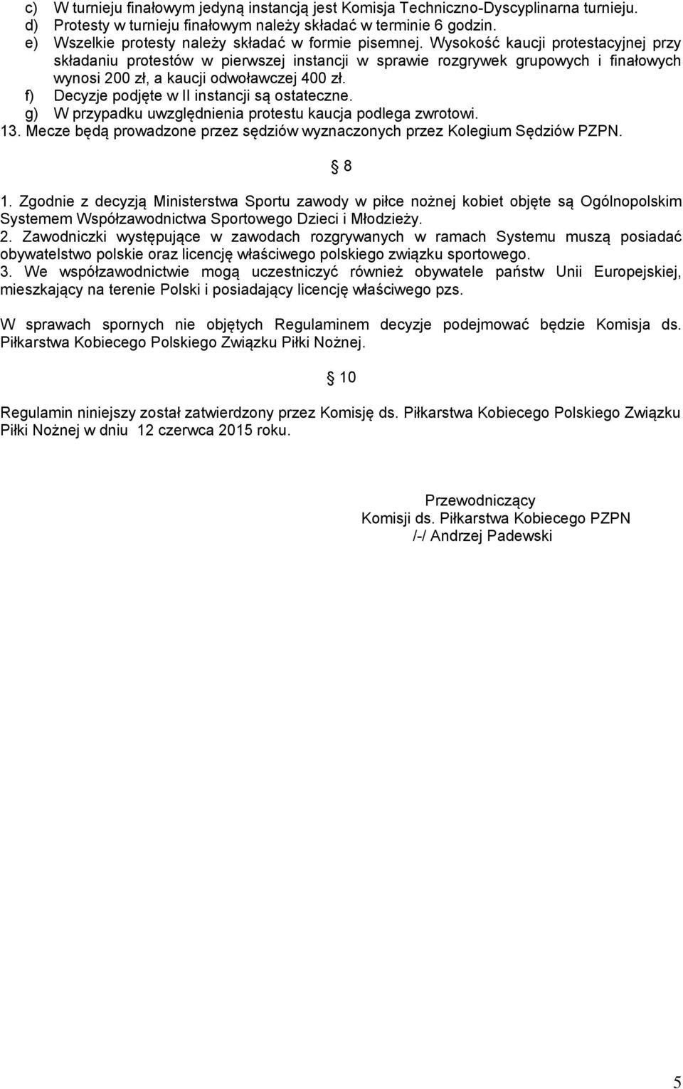 Wysokość kaucji protestacyjnej przy składaniu protestów w pierwszej instancji w sprawie rozgrywek grupowych i finałowych wynosi 200 zł, a kaucji odwoławczej 400 zł.