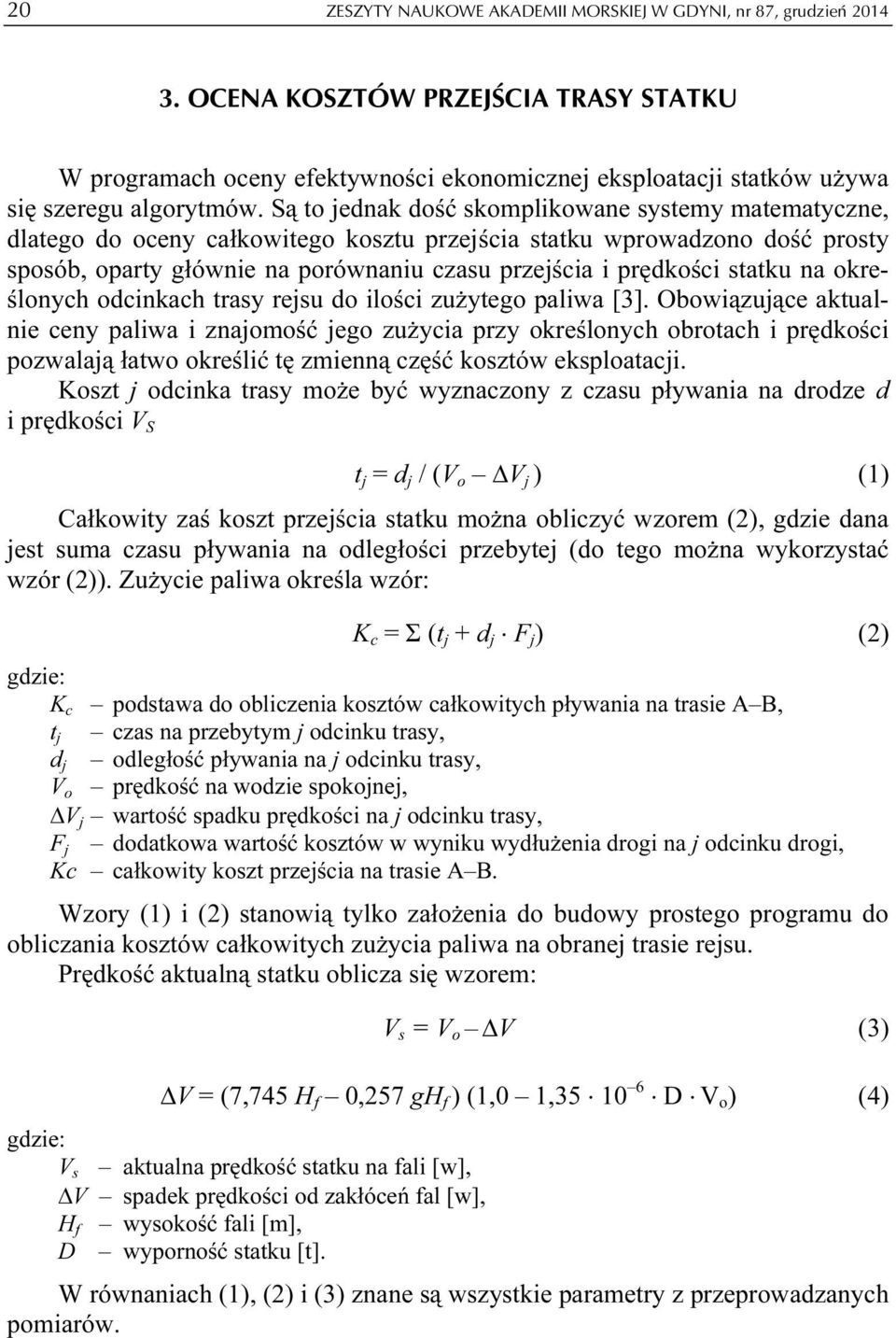 Są to jednak dość skomplikowane systemy matematyczne, dlatego do oceny całkowitego kosztu przejścia statku wprowadzono dość prosty sposób, oparty głównie na porównaniu czasu przejścia i prędkości