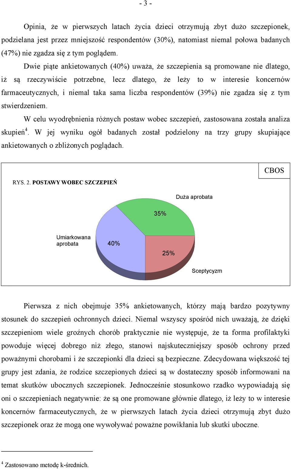 Dwie piąte ankietowanych (40%) uważa, że szczepienia są promowane nie dlatego, iż są rzeczywiście potrzebne, lecz dlatego, że leży to w interesie koncernów farmaceutycznych, i niemal taka sama liczba