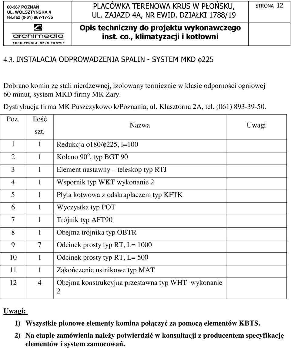 1 1 Redukcja φ180/φ225, l=100 2 1 Kolano 90 o, typ BGT 90 Nazwa 3 1 Element nastawny teleskop typ RTJ 4 1 Wspornik typ WKT wykonanie 2 5 1 Płyta kotwowa z odskraplaczem typ KFTK 6 1 Wyczystka typ POT