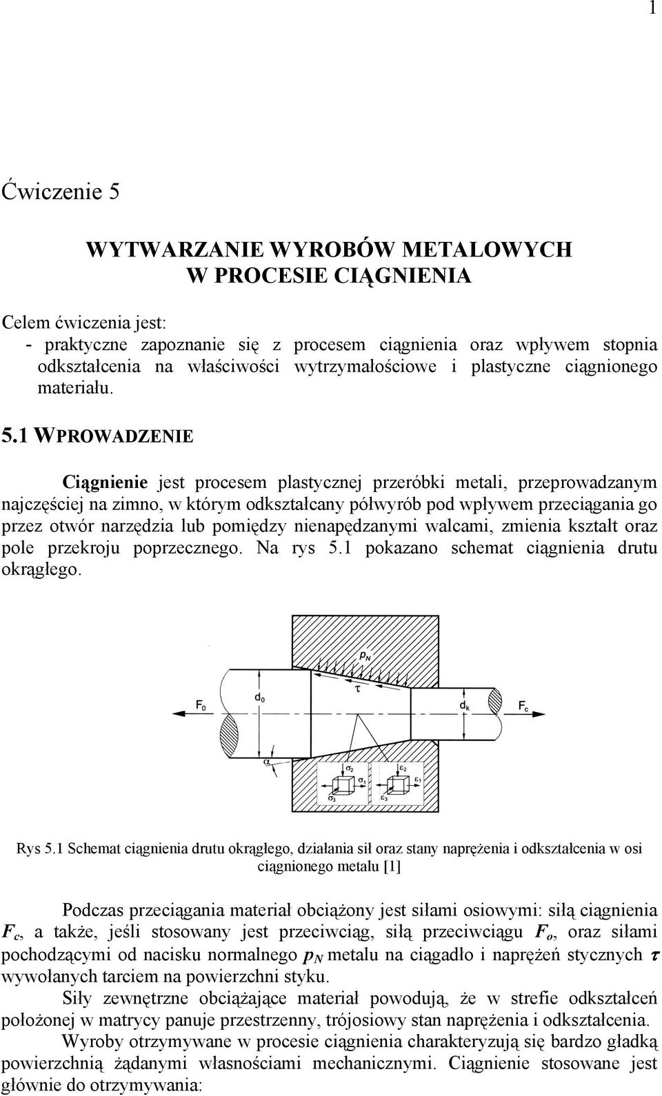 .1 WPROWADZENE Ciągnienie jest procesem plastycznej przeróbki metali, przeprowadzanym najczęściej na zimno, w którym odkształcany półwyrób pod wpływem przeciągania go przez otwór narzędzia lub