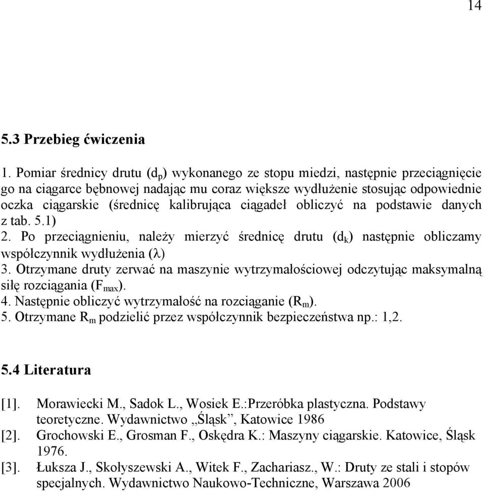 kalibrująca ciągadeł obliczyć na podstawie danych z tab..1) 2. Po przeciągnieniu, należy mierzyć średnicę drutu (d k ) następnie obliczamy współczynnik wydłużenia (λ) 3.