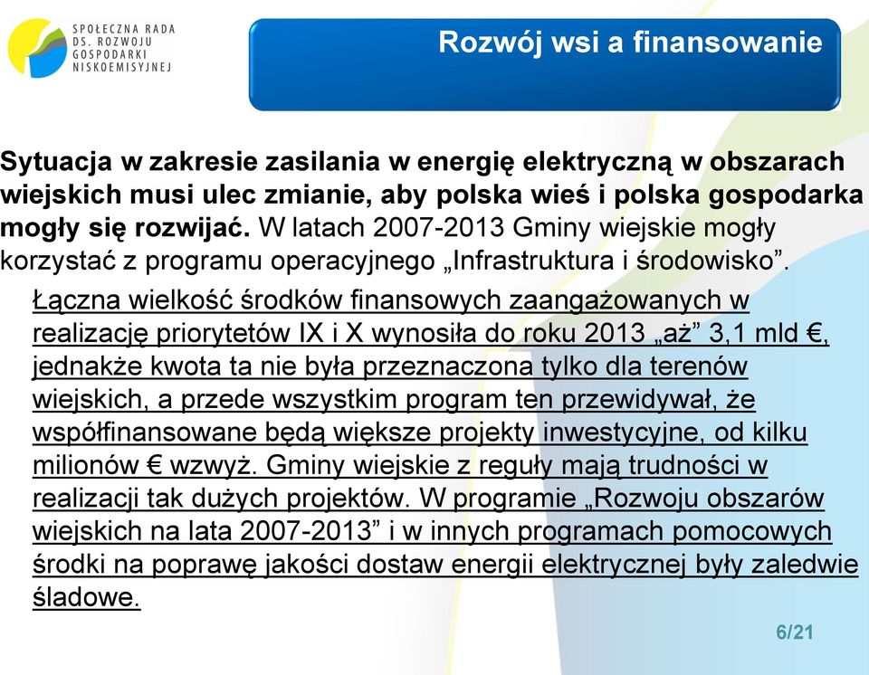 Łączna wielkość środków finansowych zaangażowanych w realizację priorytetów IX i X wynosiła do roku 2013 aż 3,1 mld, jednakże kwota ta nie była przeznaczona tylko dla terenów wiejskich, a przede