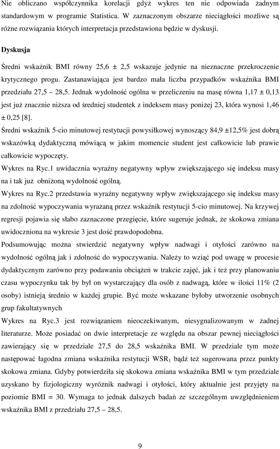Dyskusja Średni wskaźnik BMI równy 25,6 ± 2,5 wskazuje jedynie na nieznaczne przekroczenie krytycznego progu. Zastanawiająca jest bardzo mała liczba przypadków wskaźnika BMI przedziału 27,5 28,5.