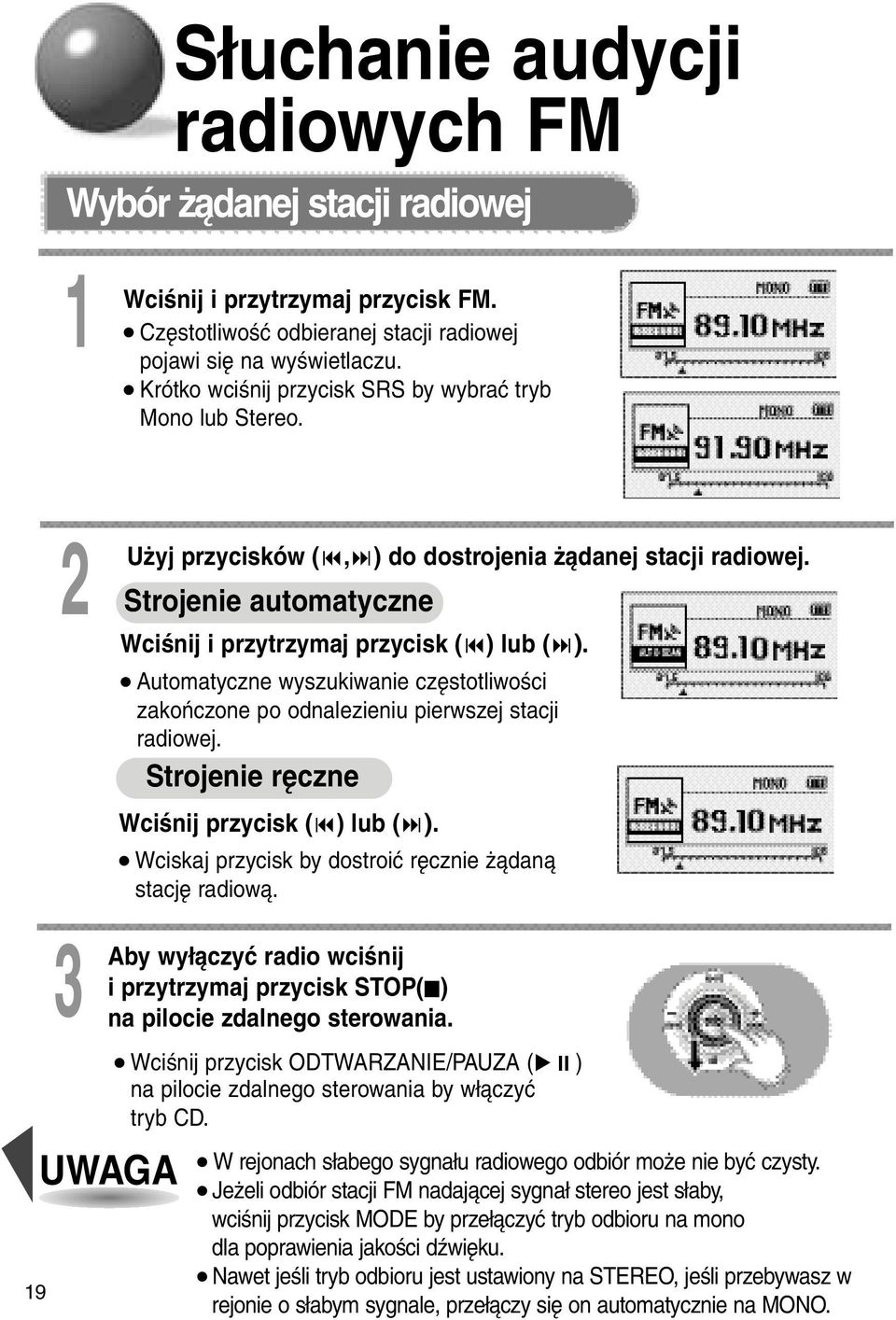 Automatyczne wyszukiwanie częstotliwości zakończone po odnalezieniu pierwszej stacji radiowej. Strojenie ręczne Wciśnij przycisk ( ) lub ( ).