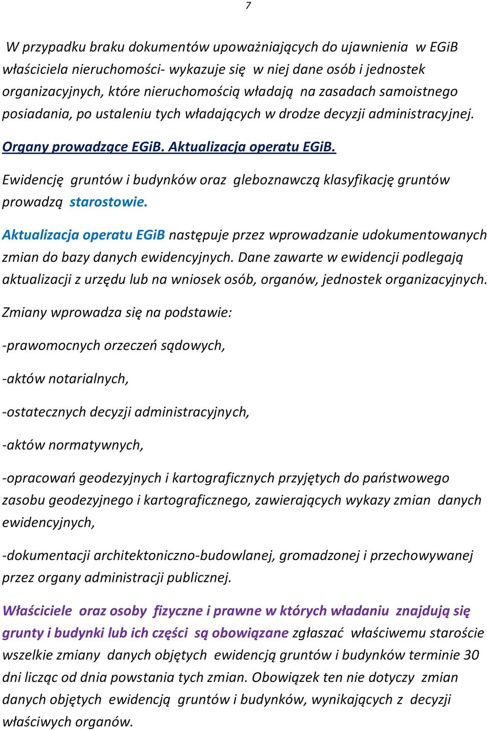 Ewidencję gruntów i budynków oraz gleboznawczą klasyfikację gruntów prowadzą starostowie. Aktualizacja operatu EGiB następuje przez wprowadzanie udokumentowanych zmian do bazy danych ewidencyjnych.