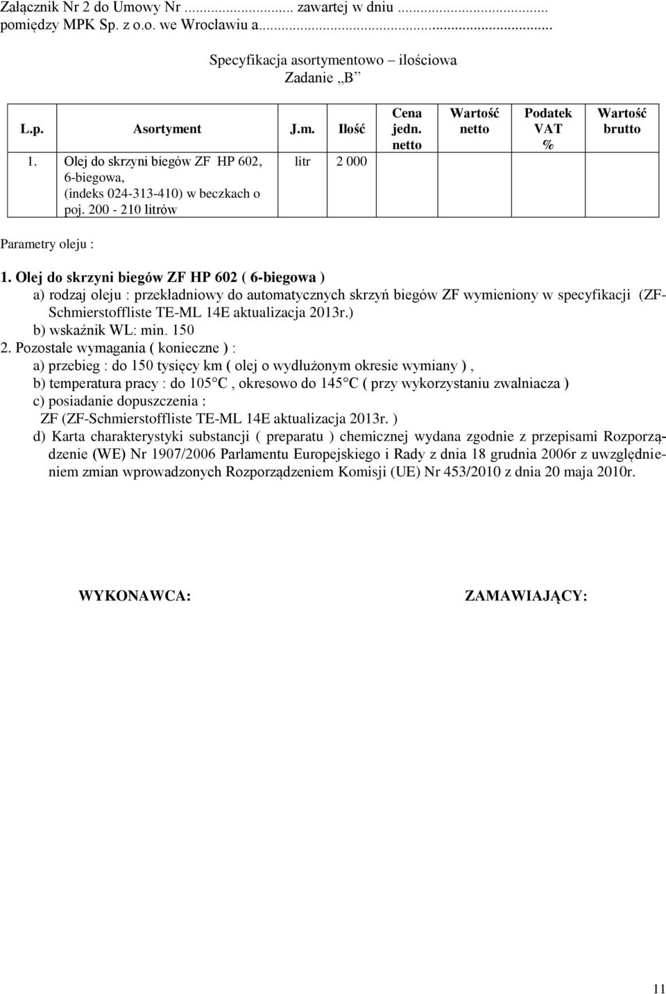 Olej do skrzyni biegów ZF HP 602 ( 6-biegowa ) a) rodzaj oleju : przekładniowy do automatycznych skrzyń biegów ZF wymieniony w specyfikacji (ZF- Schmierstoffliste TE-ML 14E aktualizacja 2013r.