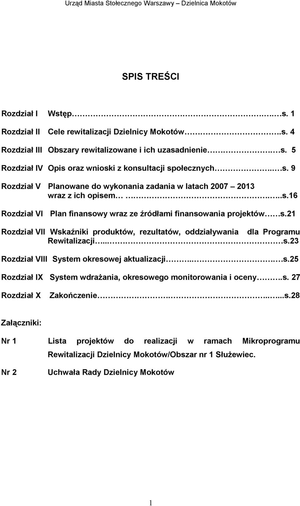 21 Rozdział VII Wskaźniki produktów, rezultatów, oddziaływania dla Programu Rewitalizacji... s.23 Rozdział VIII System okresowej aktualizacji... s.25 Rozdział IX System wdraŝania, okresowego monitorowania i oceny.