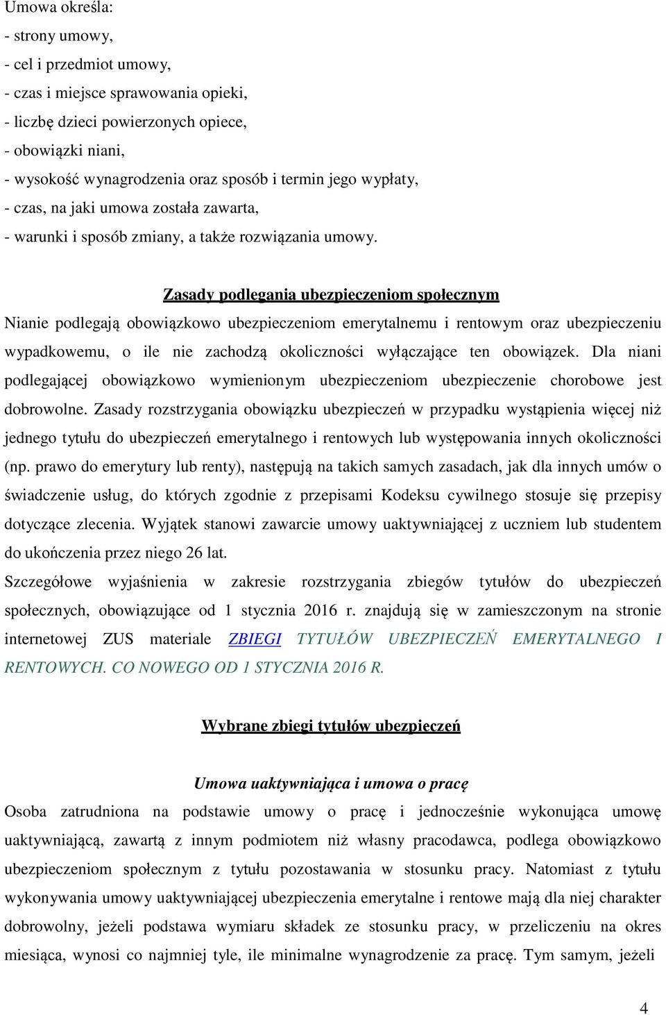 Zasady podlegania ubezpieczeniom społecznym Nianie podlegają obowiązkowo ubezpieczeniom emerytalnemu i rentowym oraz ubezpieczeniu wypadkowemu, o ile nie zachodzą okoliczności wyłączające ten