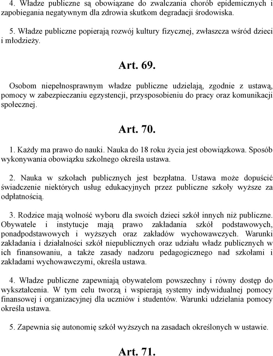Osobom niepełnosprawnym władze publiczne udzielają, zgodnie z ustawą, pomocy w zabezpieczaniu egzystencji, przysposobieniu do pracy oraz komunikacji społecznej. Art. 70. 1. Każdy ma prawo do nauki.