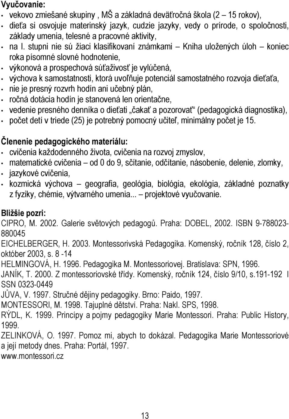 stupni nie sú žiaci klasifikovaní známkami Kniha uložených úloh koniec roka písomné slovné hodnotenie, výkonová a prospechová súťaživosť je vylúčená, výchova k samostatnosti, ktorá uvoľňuje potenciál