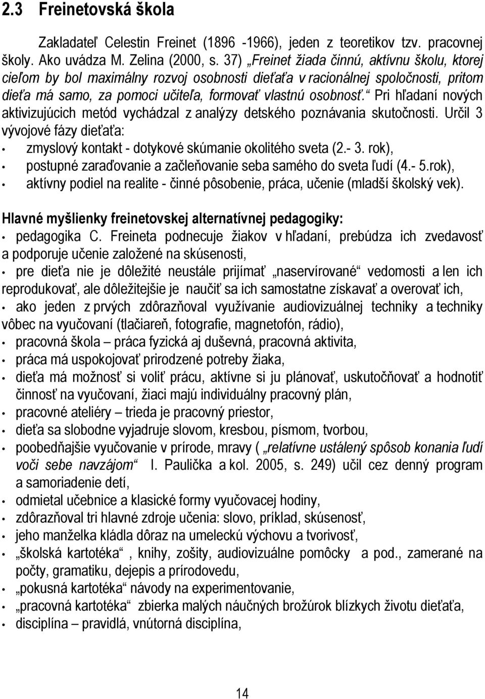 Pri hľadaní nových aktivizujúcich metód vychádzal z analýzy detského poznávania skutočnosti. Určil 3 vývojové fázy dieťaťa: zmyslový kontakt - dotykové skúmanie okolitého sveta (2.- 3.