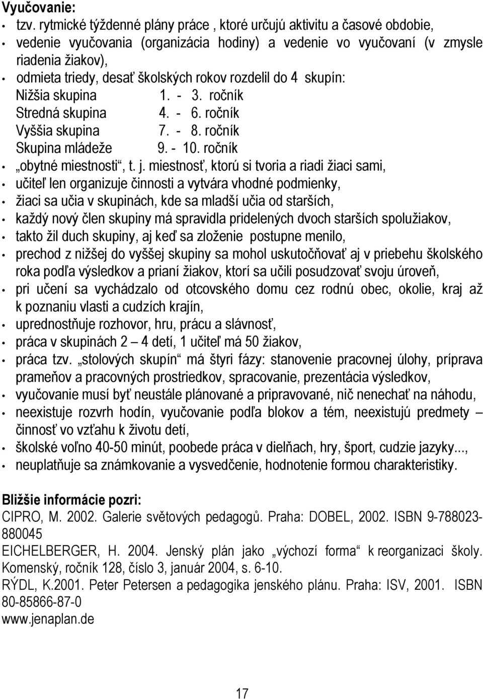 rozdelil do 4 skupín: Nižšia skupina 1. - 3. ročník Stredná skupina 4. - 6. ročník Vyššia skupina 7. - 8. ročník Skupina mládeže 9. - 10. ročník obytné miestnosti, t. j.
