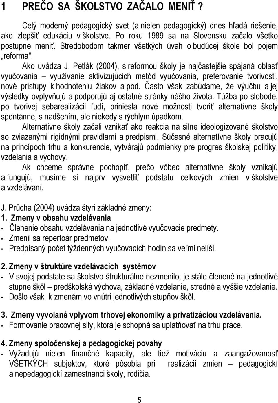Petlák (2004), s reformou školy je najčastejšie spájaná oblasť vyučovania využívanie aktivizujúcich metód vyučovania, preferovanie tvorivosti, nové prístupy k hodnoteniu žiakov a pod.