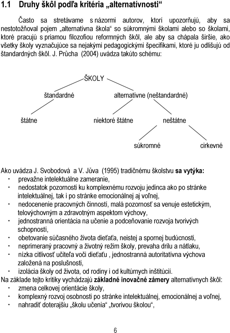 Průcha (2004) uvádza takúto schému: ŠKOLY štandardné alternatívne (neštandardné) štátne niektoré štátne neštátne súkromné cirkevné Ako uvádza J. Svobodová a V.