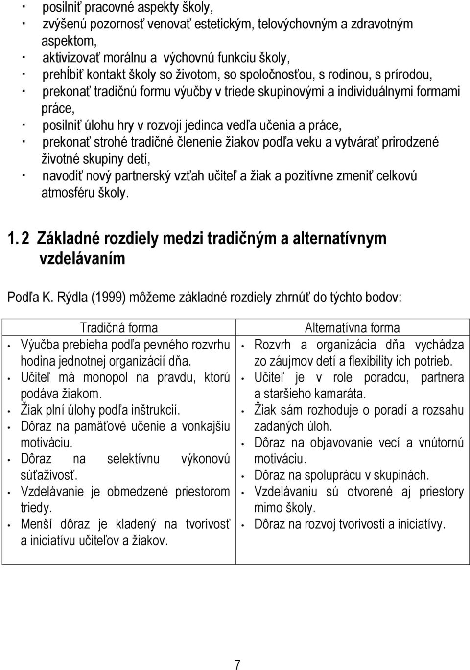 tradičné členenie žiakov podľa veku a vytvárať prirodzené životné skupiny detí, navodiť nový partnerský vzťah učiteľ a žiak a pozitívne zmeniť celkovú atmosféru školy. 1.