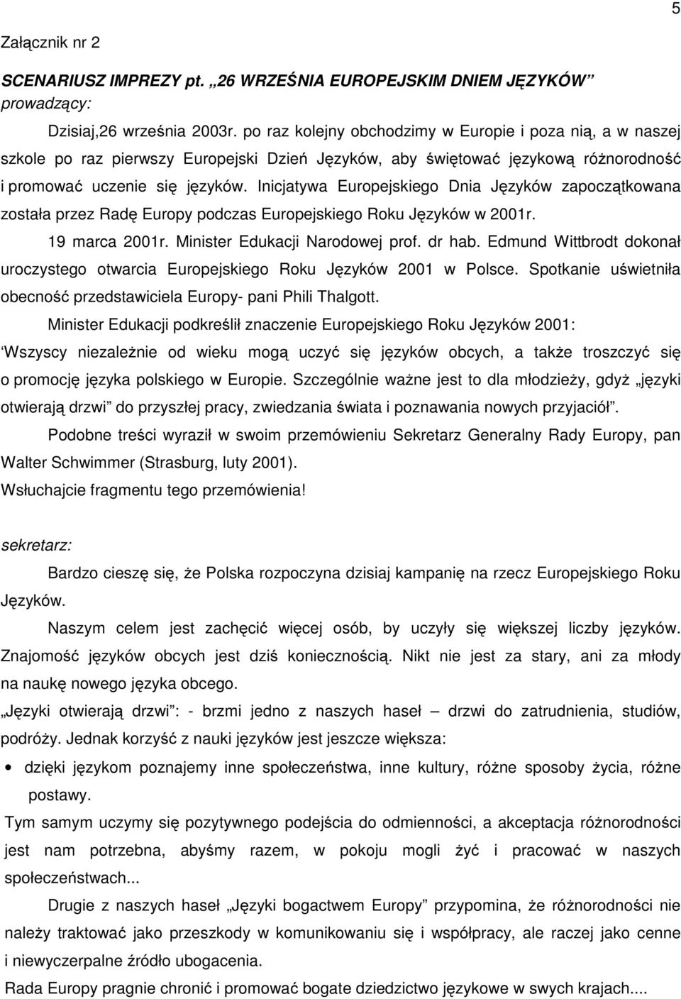 Inicjatywa Europejskiego Dnia Języków zapoczątkowana została przez Radę Europy podczas Europejskiego Roku Języków w 2001r. 19 marca 2001r. Minister Edukacji Narodowej prof. dr hab.