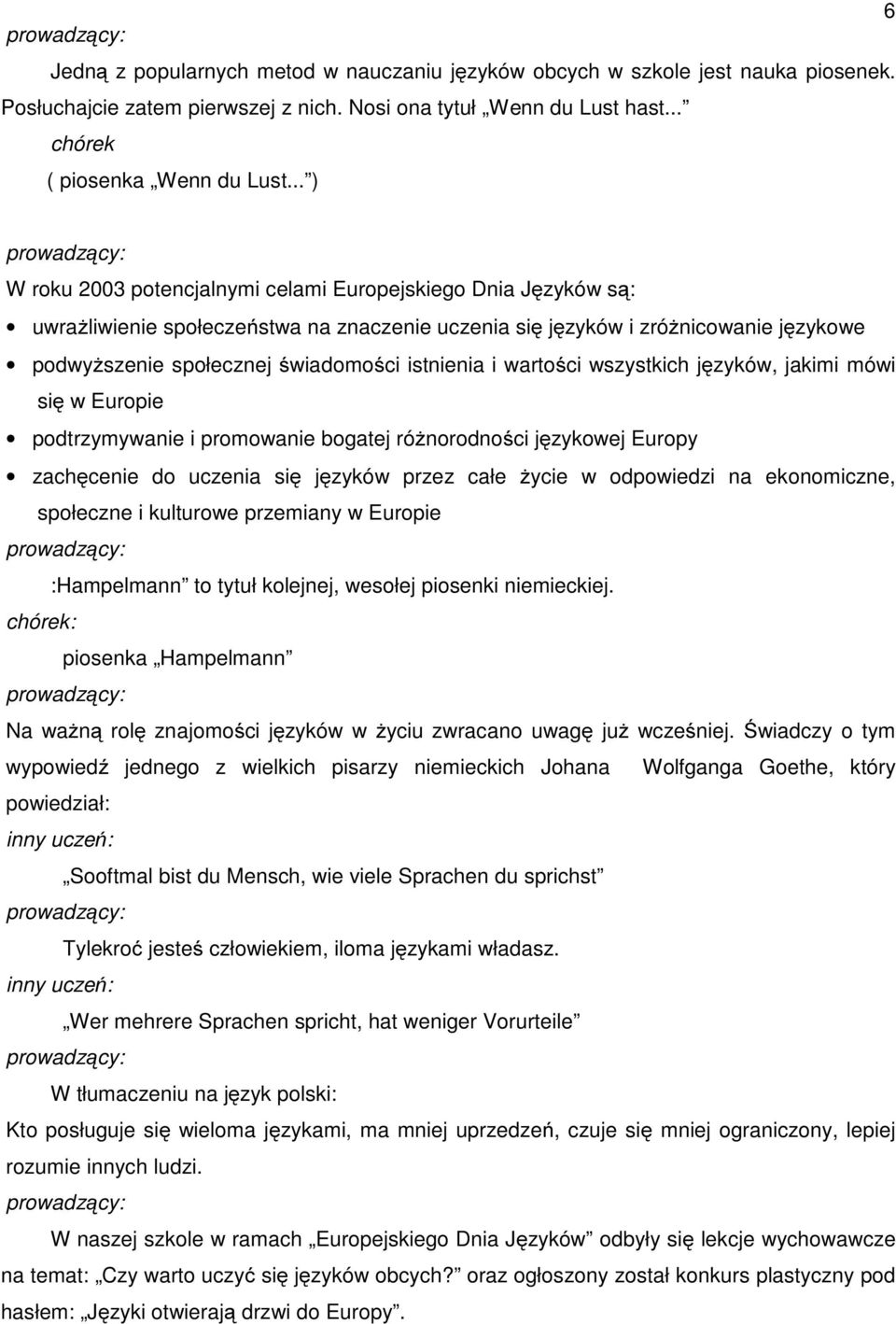 istnienia i wartości wszystkich języków, jakimi mówi się w Europie podtrzymywanie i promowanie bogatej różnorodności językowej Europy zachęcenie do uczenia się języków przez całe życie w odpowiedzi
