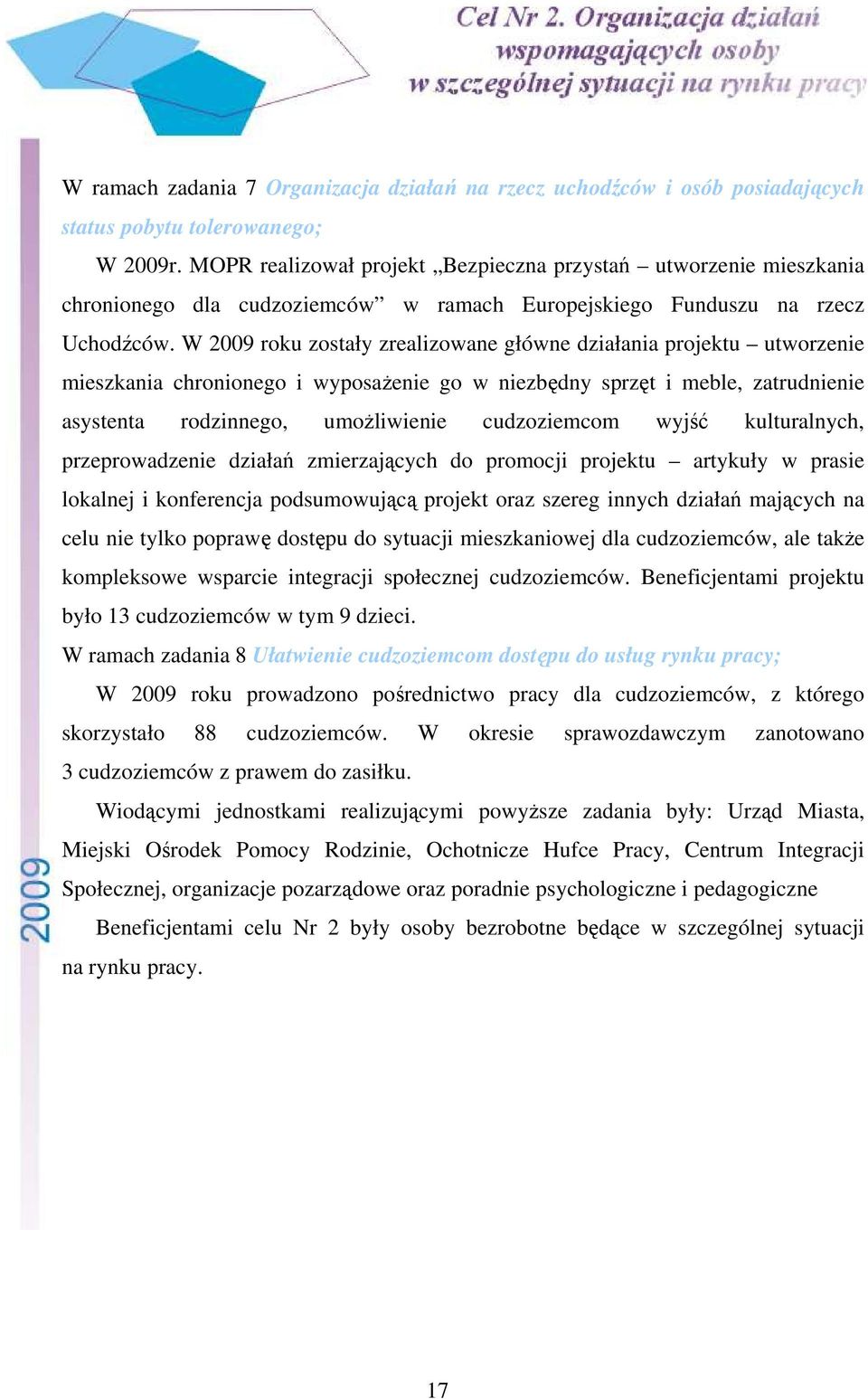 W 2009 roku zostały zrealizowane główne działania projektu utworzenie mieszkania chronionego i wyposażenie go w niezbędny sprzęt i meble, zatrudnienie asystenta rodzinnego, umożliwienie cudzoziemcom