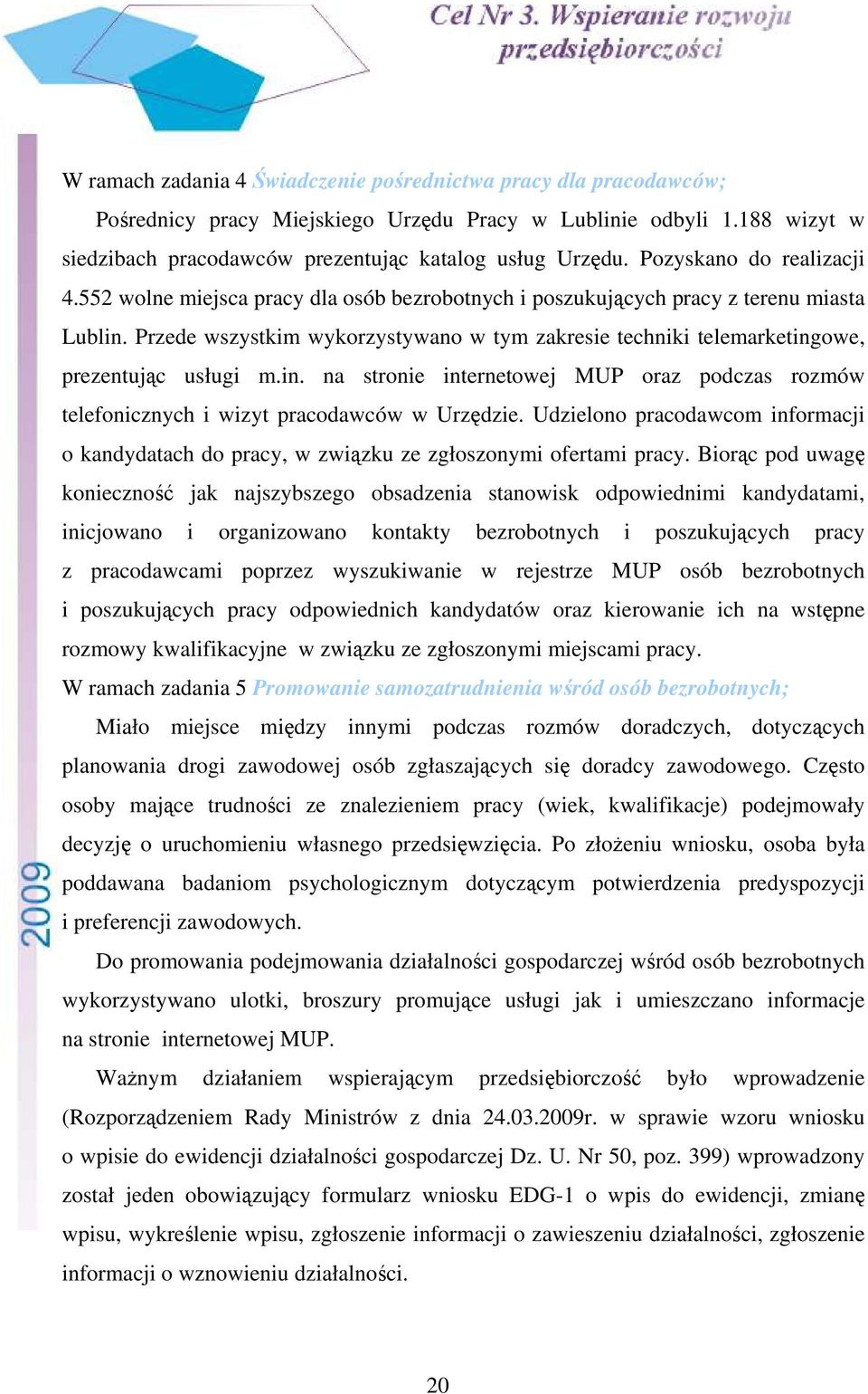 Przede wszystkim wykorzystywano w tym zakresie techniki telemarketingowe, prezentując usługi m.in. na stronie internetowej MUP oraz podczas rozmów telefonicznych i wizyt pracodawców w Urzędzie.