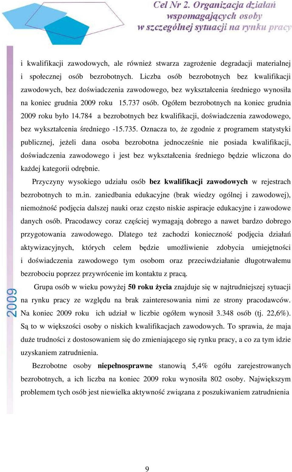 Ogółem bezrobotnych na koniec grudnia 2009 roku było 14.784 a bezrobotnych bez kwalifikacji, doświadczenia zawodowego, bez wykształcenia średniego -15.735.