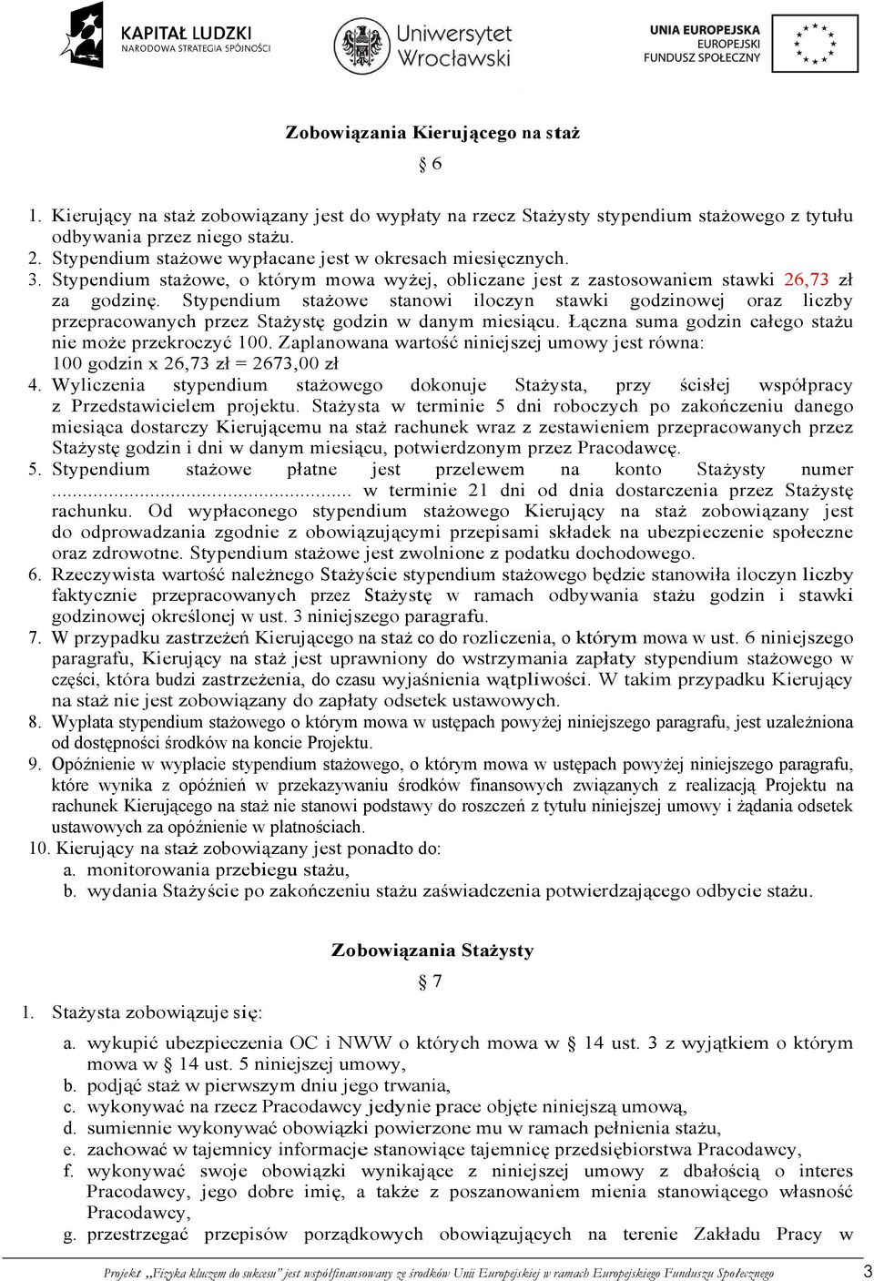 Stypendium stażowe stanowi iloczyn stawki godzinowej oraz liczby przepracowanych przez Stażystę godzin w danym miesiącu. Łączna suma godzin całego stażu nie może przekroczyć 100.