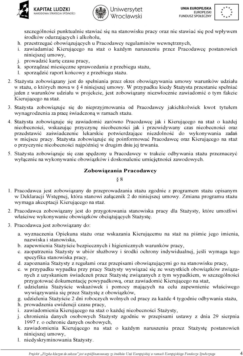sporządzić raport końcowy z przebiegu stażu. 2. Stażysta zobowiązany jest do spełniania przez okres obowiązywania umowy warunków udziału w stażu, o których mowa w 4 niniejszej umowy.