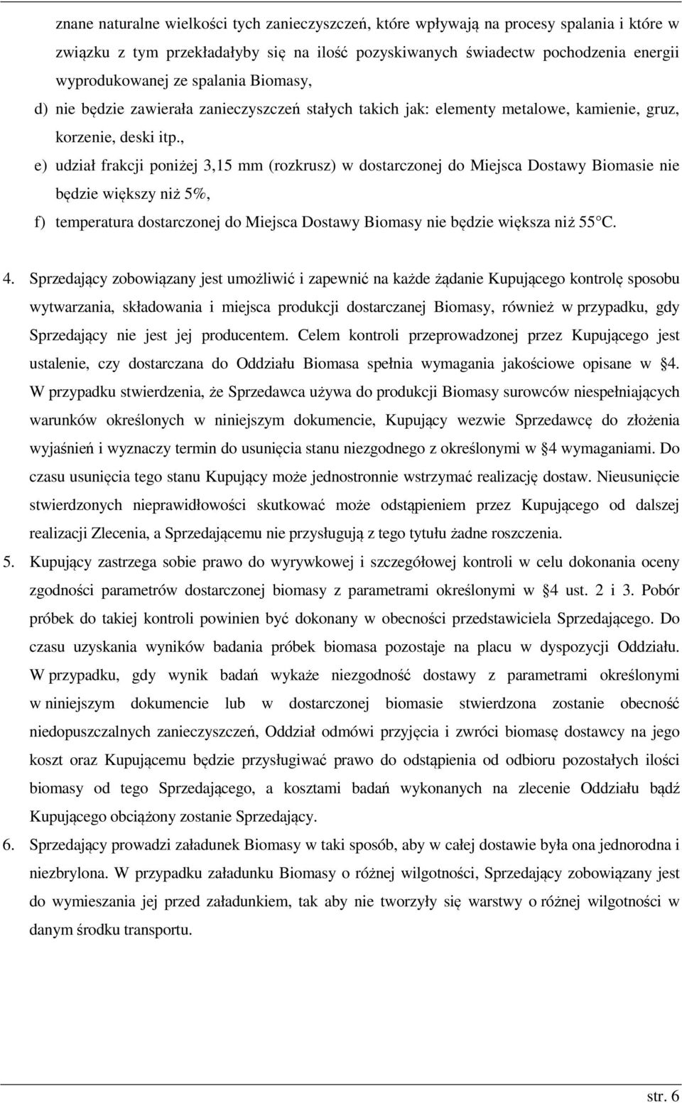 , e) udział frakcji poniżej 3,15 mm (rozkrusz) w dostarczonej do Miejsca Dostawy Biomasie nie będzie większy niż 5%, f) temperatura dostarczonej do Miejsca Dostawy Biomasy nie będzie większa niż 55 C.