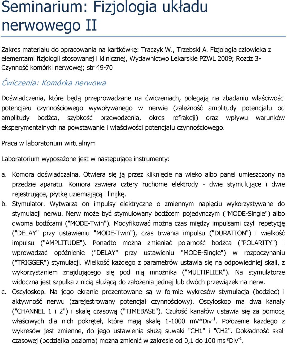 będą przeprowadzane na ćwiczeniach, polegają na zbadaniu właściwości potencjału czynnościowego wywoływanego w nerwie (zależność amplitudy potencjału od amplitudy bodźca, szybkość przewodzenia, okres