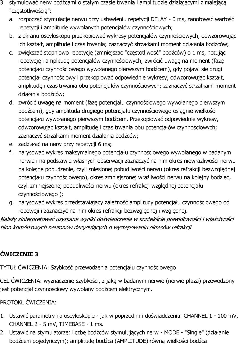z ekranu oscyloskopu przekopiować wykresy potencjałów czynnościowych, odwzorowując ich kształt, amplitudę i czas trwania; zaznaczyć strzałkami moment działania bodźców; c.