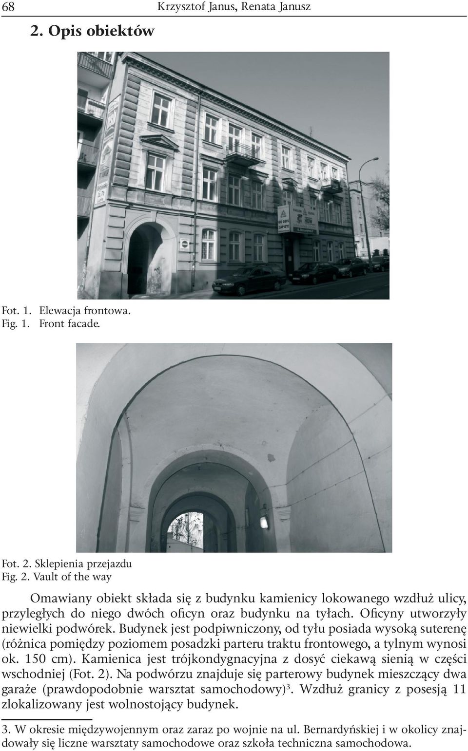 Kamienica jest trójkondygnacyjna z dosyć ciekawą sienią w części wschodniej (Fot. 2). Na podwórzu znajduje się parterowy budynek mieszczący dwa garaże (prawdopodobnie warsztat samochodowy) 3.
