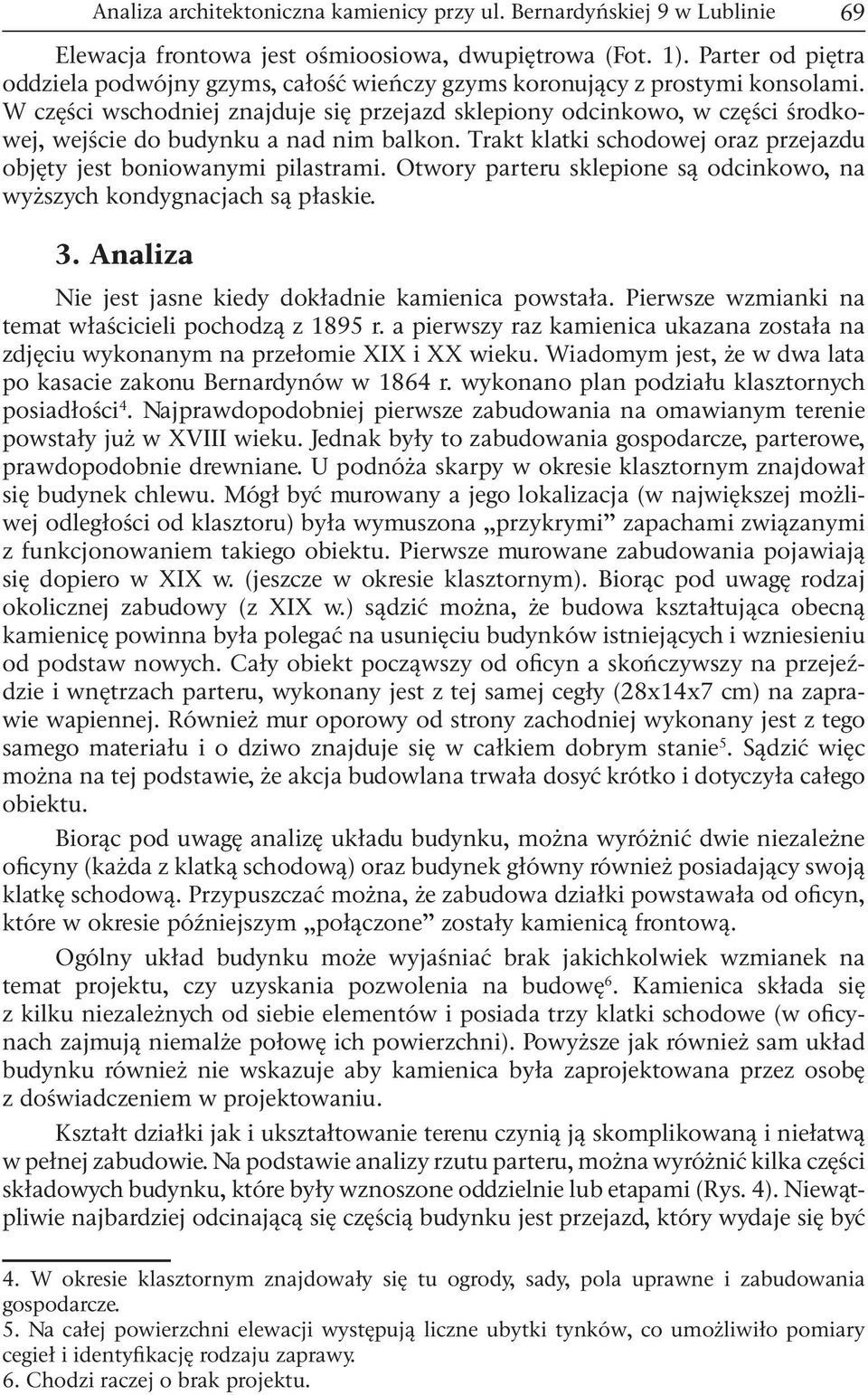 W części wschodniej znajduje się przejazd sklepiony odcinkowo, w części środkowej, wejście do budynku a nad nim balkon. Trakt klatki schodowej oraz przejazdu objęty jest boniowanymi pilastrami.
