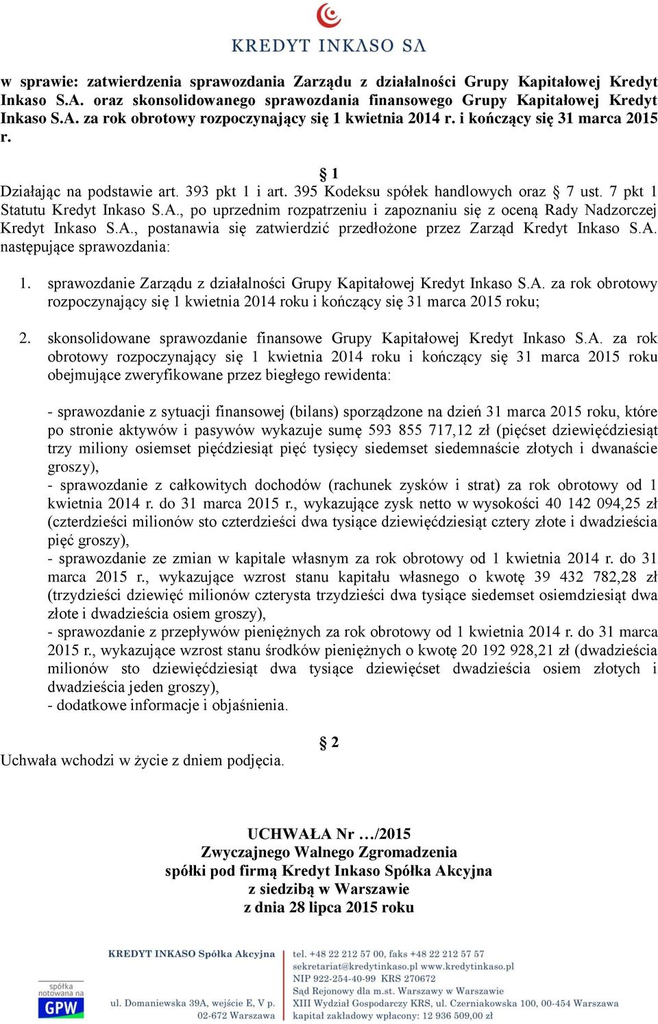 , po uprzednim rozpatrzeniu i zapoznaniu się z oceną Rady Nadzorczej Kredyt Inkaso S.A., postanawia się zatwierdzić przedłożone przez Zarząd Kredyt Inkaso S.A. następujące sprawozdania: 1.