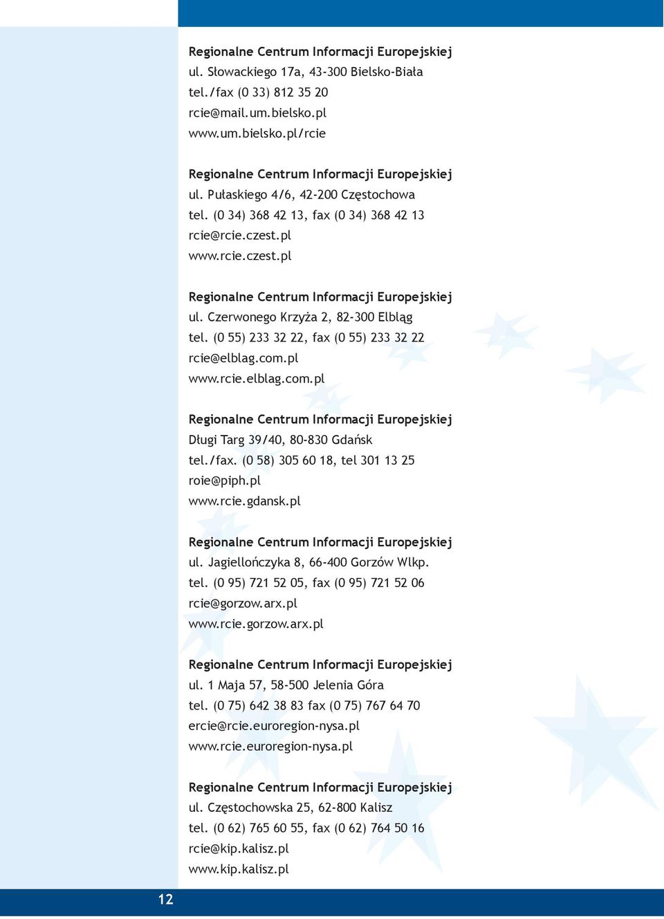 pl www.rcie.elblag.com.pl Długi Targ 39/40, 80-830 Gdańsk tel./fax. (0 58) 305 60 18, tel 301 13 25 roie@piph.pl www.rcie.gdansk.pl ul. Jagiellończyka 8, 66-400 Gorzów Wlkp. tel. (0 95) 721 52 05, fax (0 95) 721 52 06 rcie@gorzow.