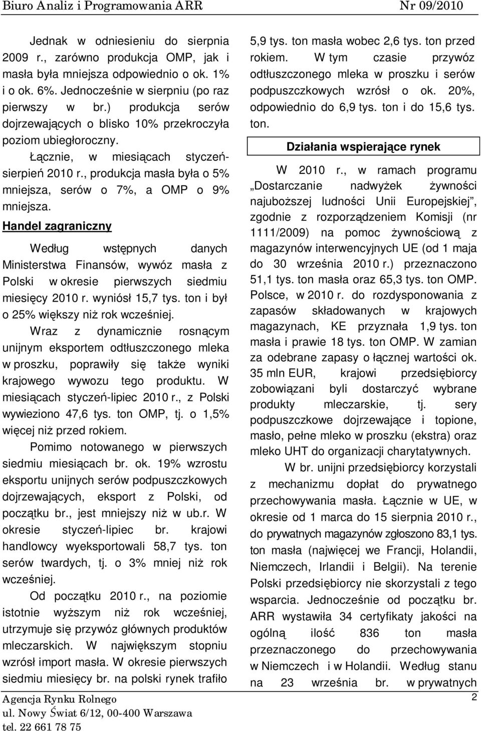 Handel zagraniczny Według wstępnych danych Ministerstwa Finansów, wywóz masła z Polski w okresie pierwszych siedmiu miesięcy 2010 r. wyniósł 15,7 tys. ton i był o 25% większy niż rok wcześniej.