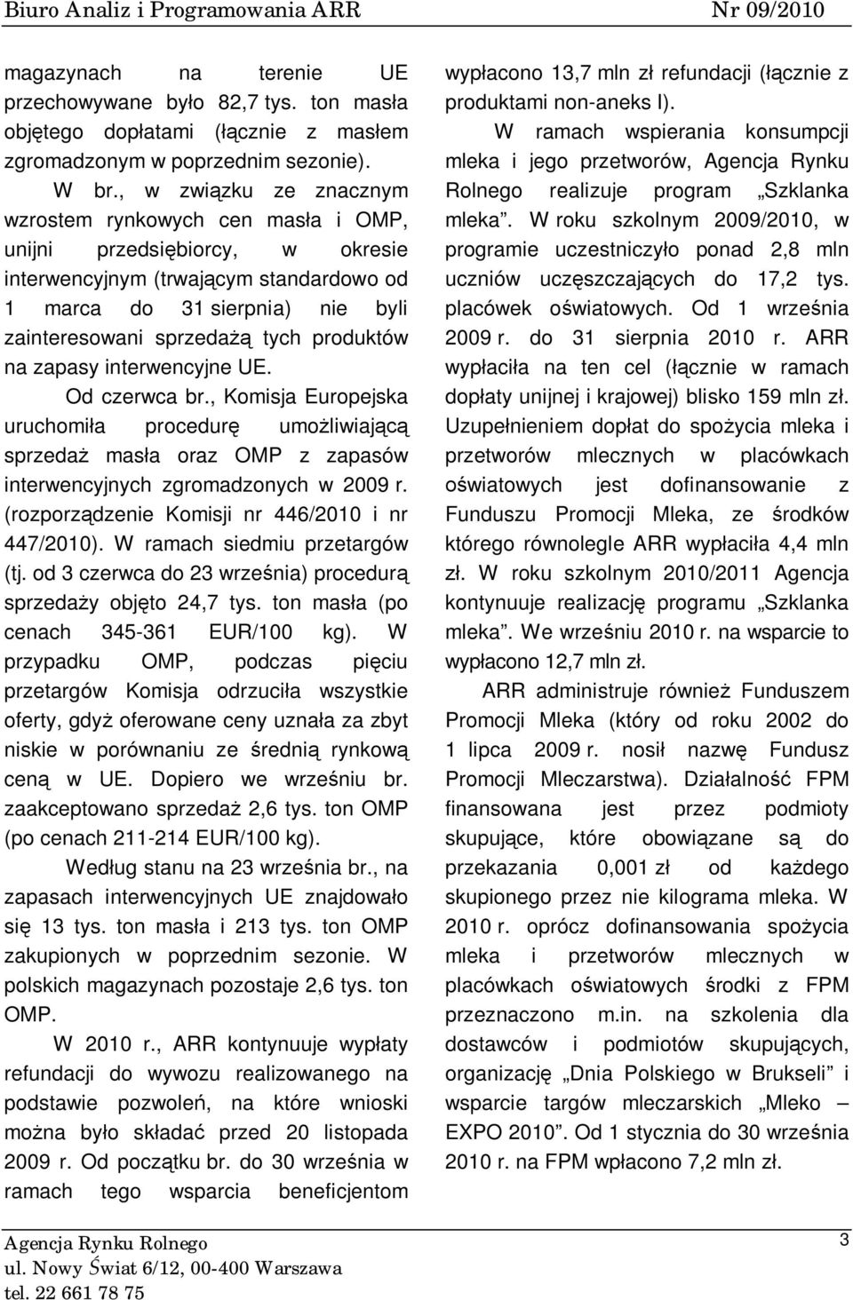 produktów na zapasy interwencyjne UE. Od czerwca br., Komisja Europejska uruchomiła procedurę umożliwiającą sprzedaż masła oraz OMP z zapasów interwencyjnych zgromadzonych w 2009 r.