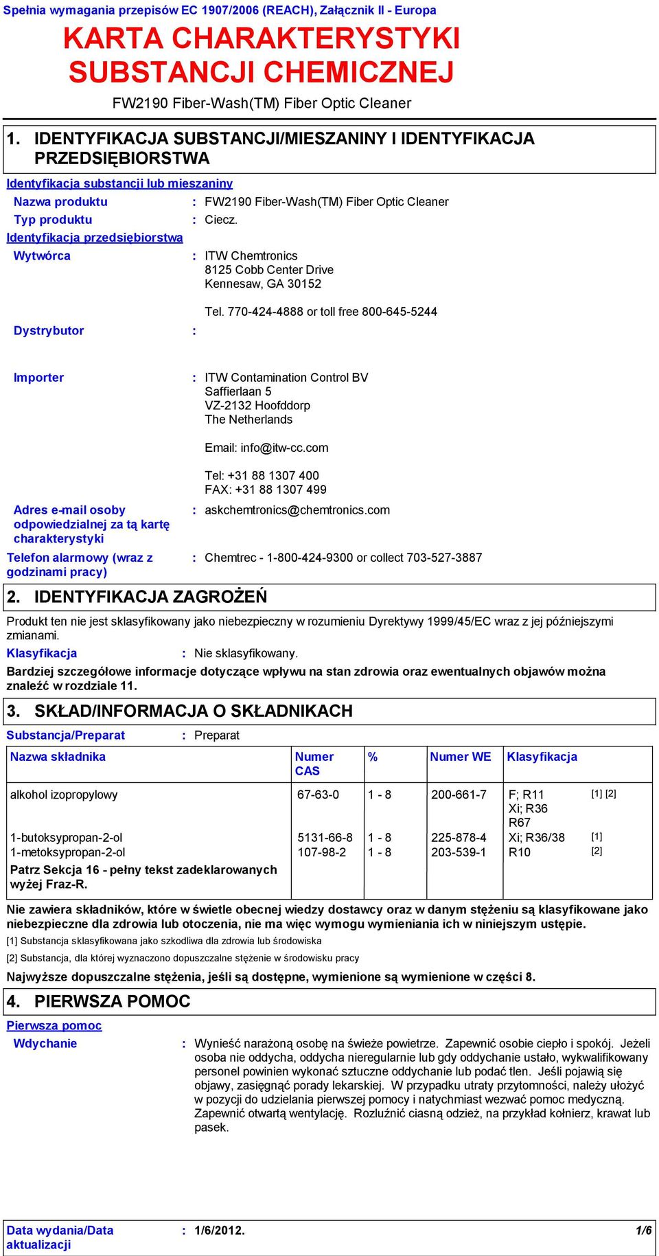 mieszaniny Typ produktu Identyfikacja przedsiębiorstwa Wytwórca FW2190 FiberWash(TM) Fiber Optic Cleaner Ciecz. ITW Chemtronics 8125 Cobb Center Drive Kennesaw, GA 30152 Dystrybutor Tel.