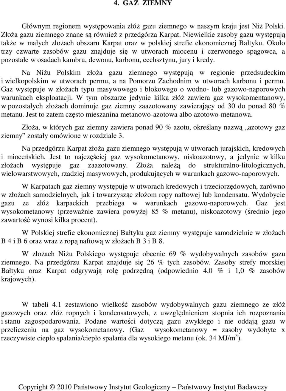Około trzy czwarte zasobów gazu znajduje się w utworach miocenu i czerwonego spągowca, a pozostałe w osadach kambru, dewonu, karbonu, cechsztynu, jury i kredy.