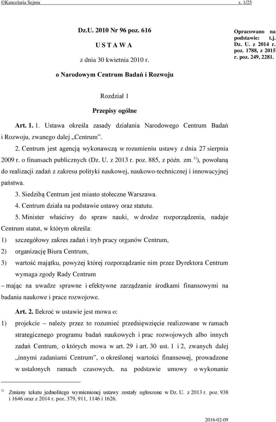 Centrum jest agencją wykonawczą w rozumieniu ustawy z dnia 27 sierpnia 2009 r. o finansach publicznych (Dz. U. z 2013 r. poz. 885, z późn. zm.