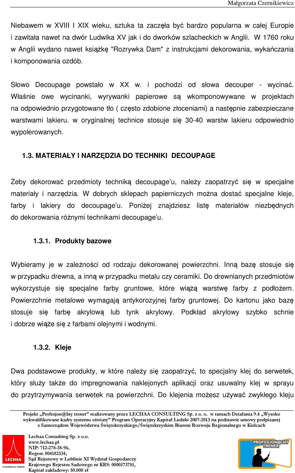 Właśnie owe wycinanki, wyrywanki papierowe są wkomponowywane w projektach na odpowiednio przygotowane tło ( często zdobione złoceniami) a następnie zabezpieczane warstwami lakieru.