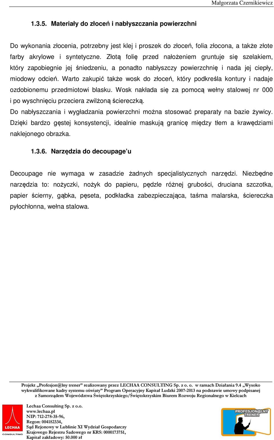 Złotą folię przed nałożeniem gruntuje się szelakiem, który zapobiegnie jej śniedzeniu, a ponadto nabłyszczy powierzchnię i nada jej ciepły, miodowy odcień.