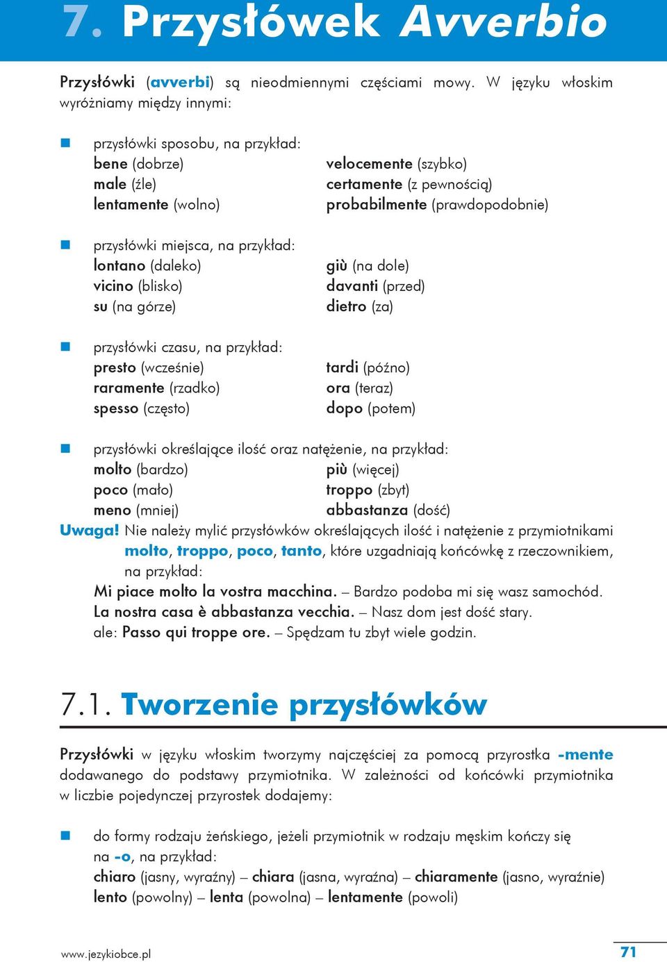 (wcześnie) raramente (rzadko) spesso (często) velocemente (szybko) certamente (z pewnością) probabilmente (prawdopodobnie) giù (na dole) davanti (przed) dietro (za) tardi (późno) ora (teraz) dopo