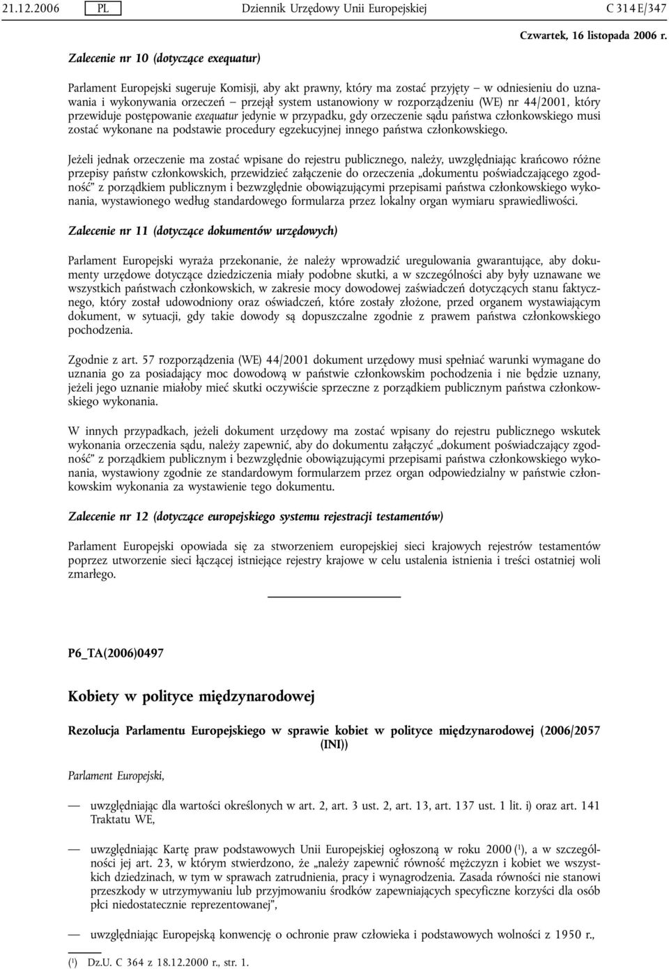 uznawania i wykonywania orzeczeń przejął system ustanowiony w rozporządzeniu (WE) nr 44/2001, który przewiduje postępowanie exequatur jedynie w przypadku, gdy orzeczenie sądu państwa członkowskiego
