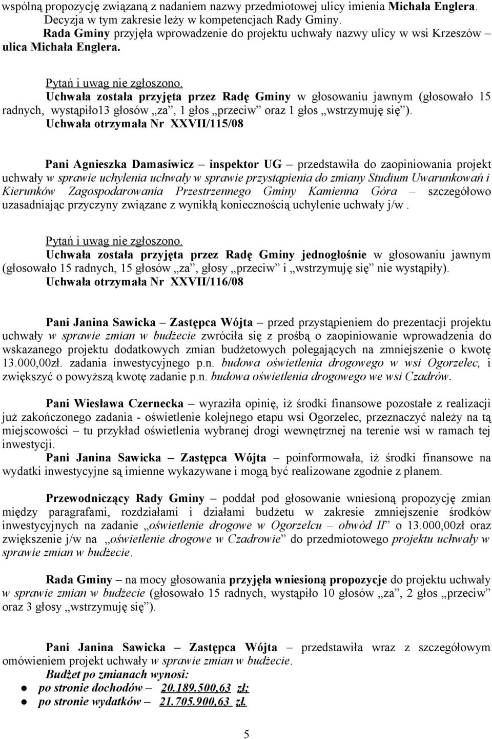 Uchwała została przyjęta przez Radę Gminy w głosowaniu jawnym (głosowało 15 radnych, wystąpiło13 głosów za, 1 głos przeciw oraz 1 głos wstrzymuję się ).
