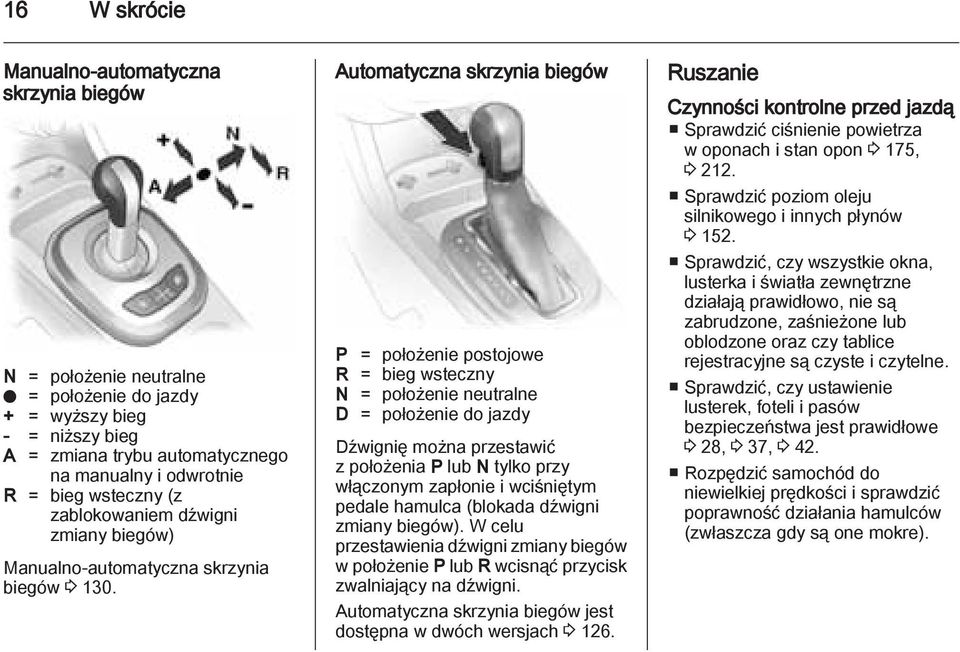 Automatyczna skrzynia biegów P = położenie postojowe R = bieg wsteczny N = położenie neutralne D = położenie do jazdy Dźwignię można przestawić z położenia P lub N tylko przy włączonym zapłonie i