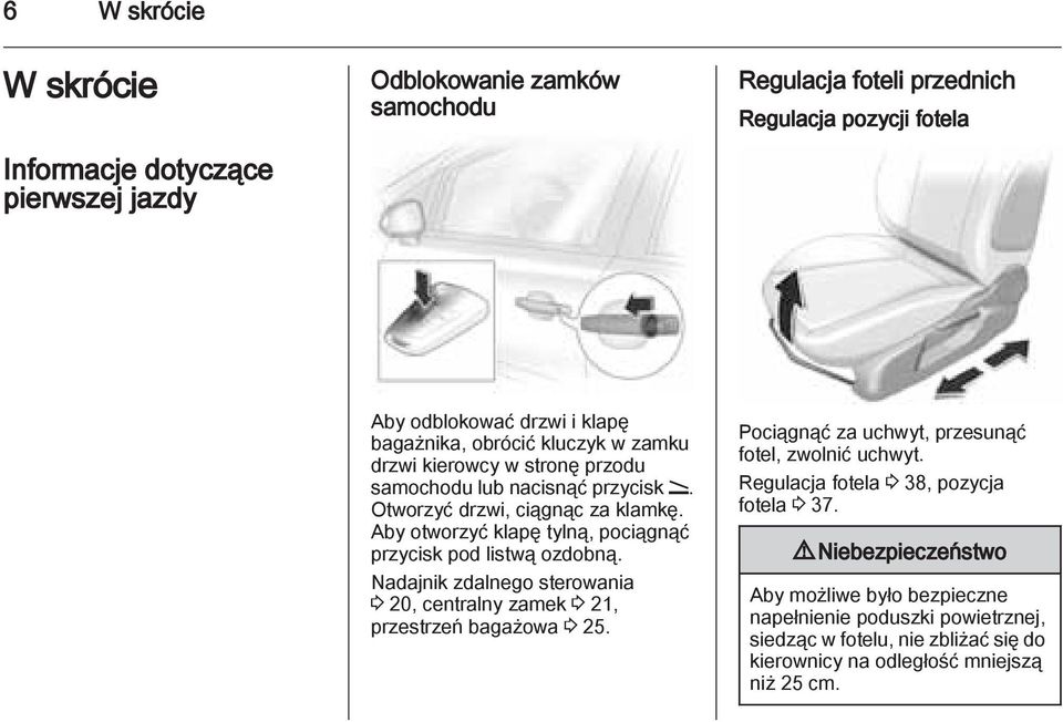 Aby otworzyć klapę tylną, pociągnąć przycisk pod listwą ozdobną. Nadajnik zdalnego sterowania 3 20, centralny zamek 3 21, przestrzeń bagażowa 3 25.