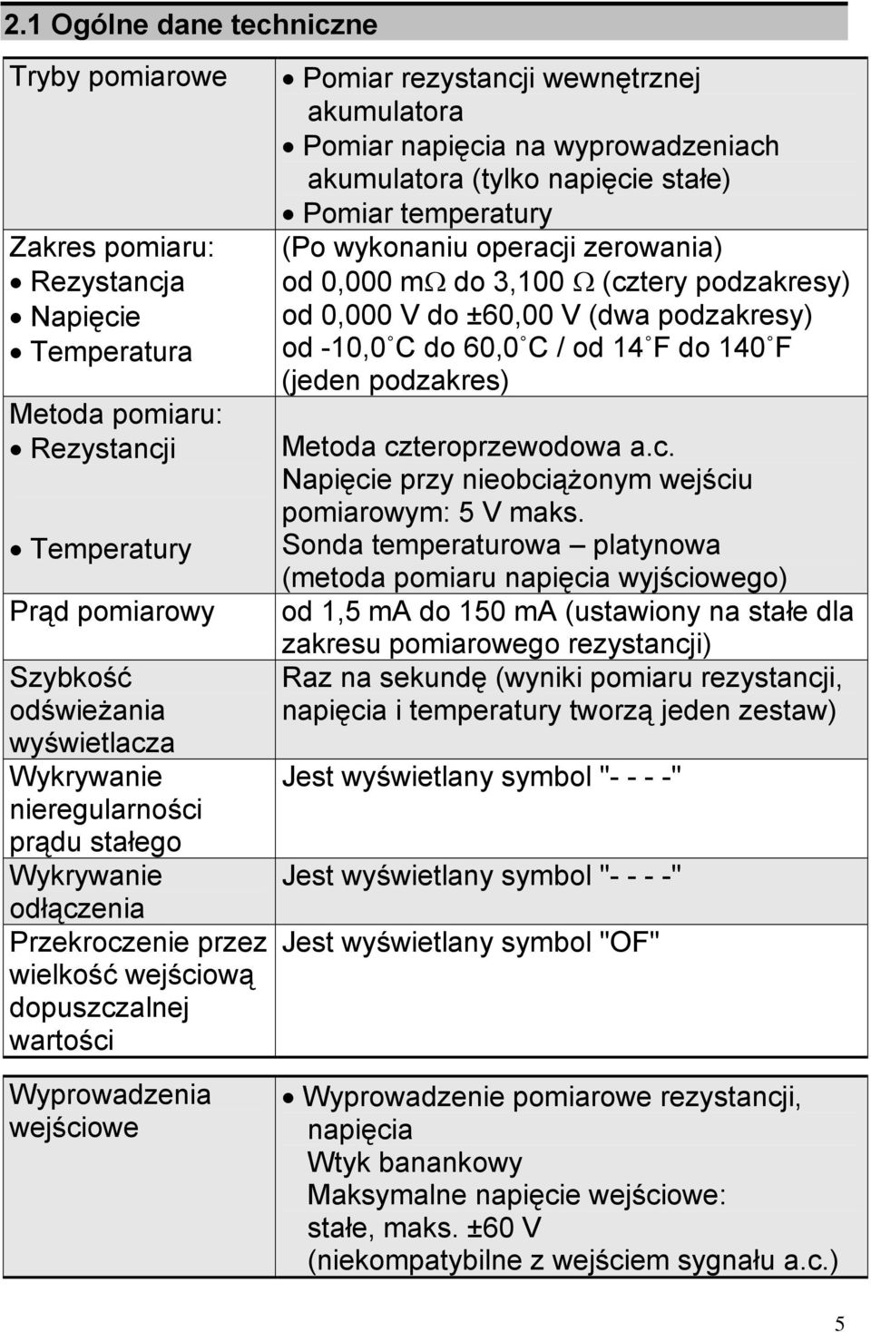 wyprowadzeniach akumulatora (tylko napięcie stałe) Pomiar temperatury (Po wykonaniu operacji zerowania) od 0,000 mω do 3,100 Ω (cztery podzakresy) od 0,000 V do ±60,00 V (dwa podzakresy) od -10,0 C