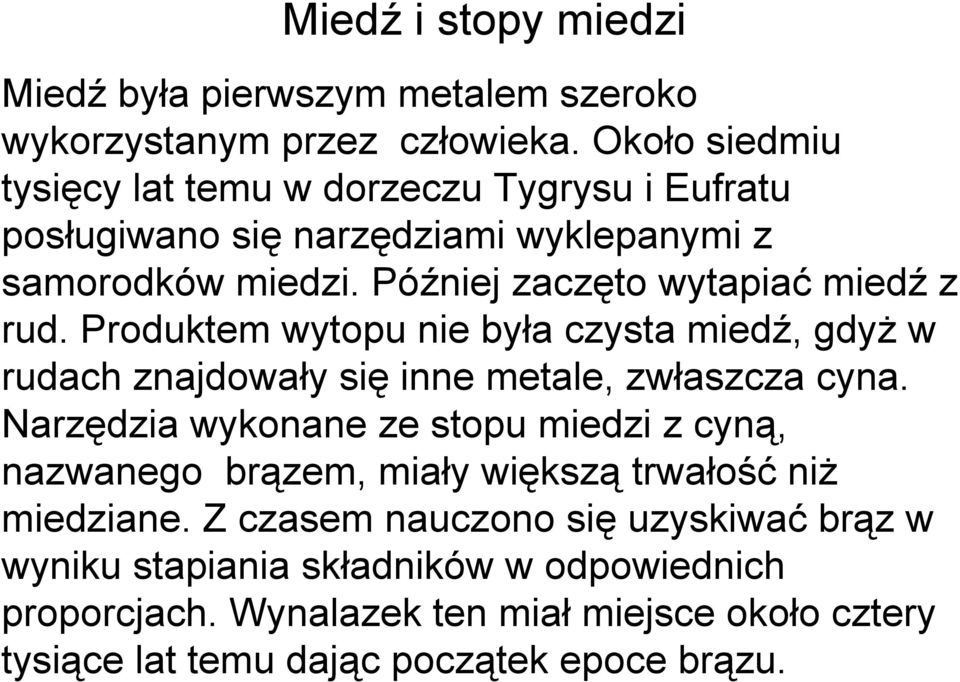 Później zaczęto wytapiać miedź z rud. Produktem wytopu nie była czysta miedź, gdyż w rudach znajdowały się inne metale, zwłaszcza cyna.