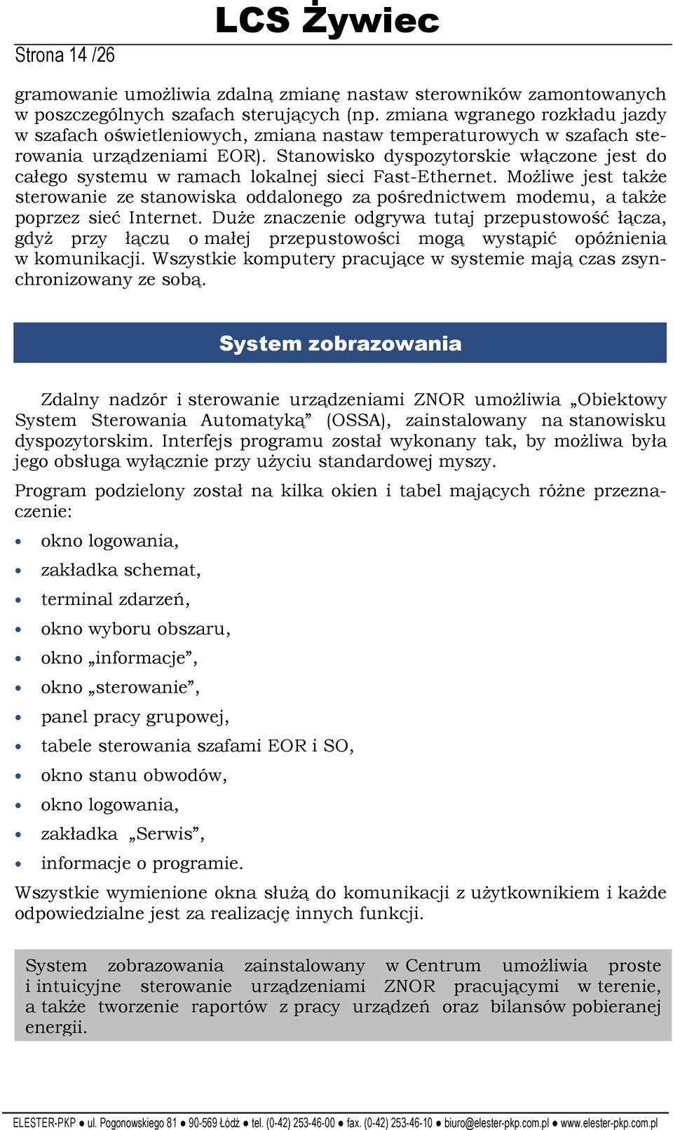 Stanowisko dyspozytorskie włączone jest do całego systemu w ramach lokalnej sieci Fast-Ethernet.